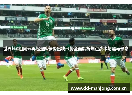 世界杯C组风云再起强队争锋出线形势全面解析焦点战术与黑马悬念 世界杯C组风云再起强队争锋出线形势全面解析焦点战术与黑马悬念