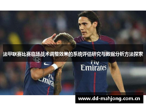 法甲联赛比赛临场战术调整效果的系统评估研究与数据分析方法探索 法甲联赛比赛临场战术调整效果的系统评估研究与数据分析方法探索